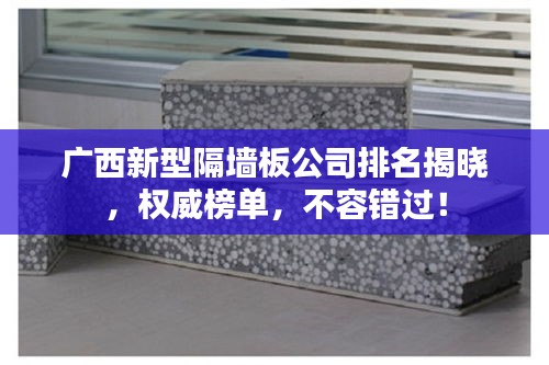 广西新型隔墙板公司排名揭晓，权威榜单，不容错过！