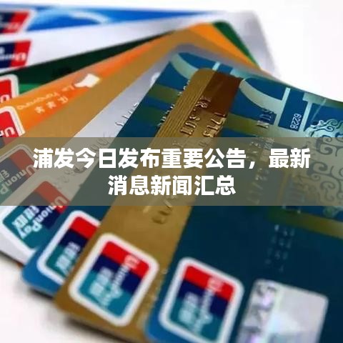 浦发今日发布重要公告，最新消息新闻汇总