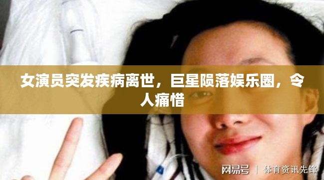 女演员突发疾病离世，巨星陨落娱乐圈，令人痛惜
