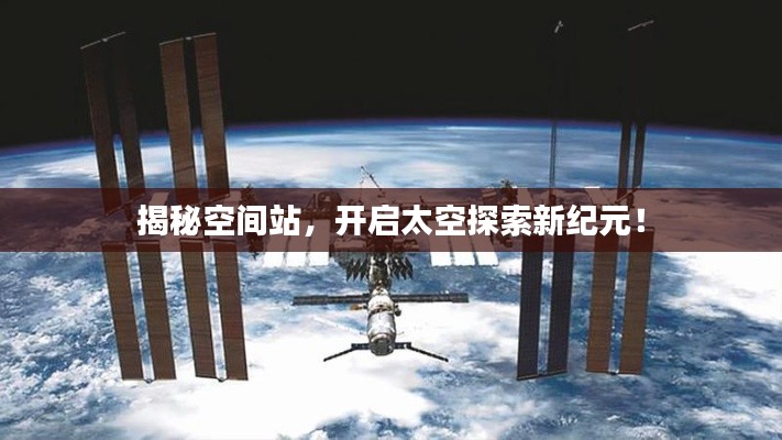 揭秘空间站，开启太空探索新纪元！