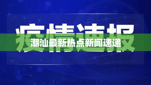 潮汕最新热点新闻速递