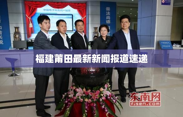 福建莆田最新新闻报道速递