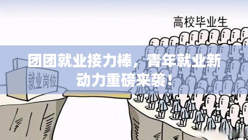 团团就业接力棒，青年就业新动力重磅来袭！