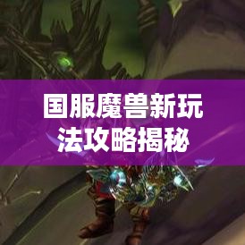 国服魔兽新玩法攻略揭秘