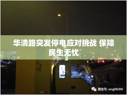 华清路突发停电应对挑战 保障民生无忧