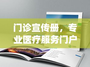 门诊宣传册，专业医疗服务门户，打造全方位健康通道