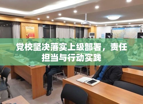 党校坚决落实上级部署，责任担当与行动实践