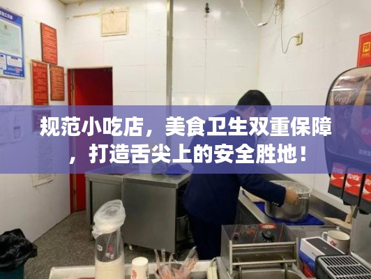 规范小吃店，美食卫生双重保障，打造舌尖上的安全胜地！