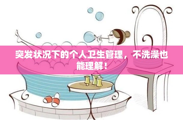突发状况下的个人卫生管理，不洗澡也能理解！