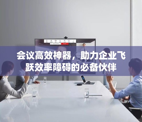 会议高效神器，助力企业飞跃效率障碍的必备伙伴