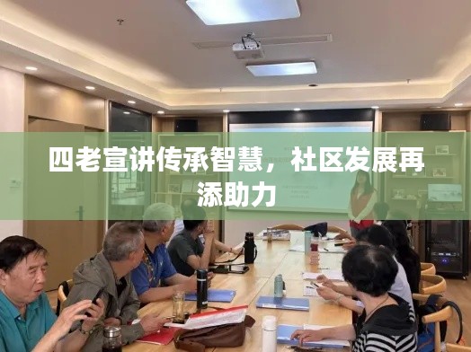 四老宣讲传承智慧，社区发展再添助力