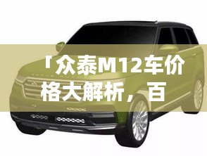 「众泰M12车价格大解析，百度带您了解最新行情」