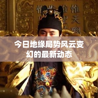 今日地缘局势风云变幻的最新动态