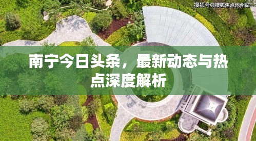 南宁今日头条，最新动态与热点深度解析