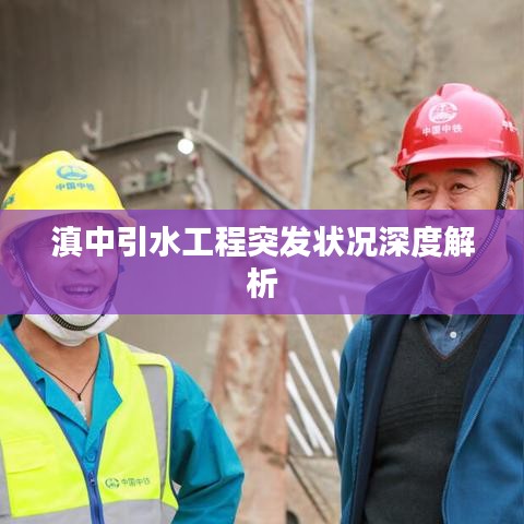 滇中引水工程突发状况深度解析