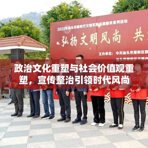 政治文化重塑与社会价值观重塑，宣传整治引领时代风尚