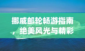 挪威邮轮畅游指南，绝美风光与精彩体验一网打尽！