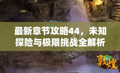 最新章节攻略44，未知探险与极限挑战全解析
