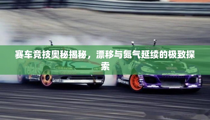 赛车竞技奥秘揭秘，漂移与氮气延续的极致探索