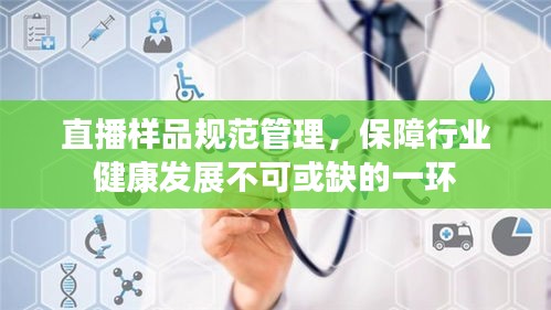 直播样品规范管理，保障行业健康发展不可或缺的一环