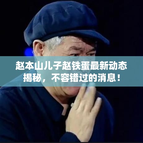 赵本山儿子赵铁蛋最新动态揭秘，不容错过的消息！
