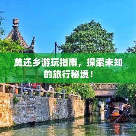 莫还乡游玩指南，探索未知的旅行秘境！