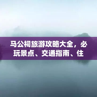 马公祠旅游攻略大全，必玩景点、交通指南、住宿推荐一网打尽！
