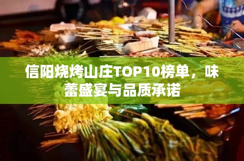 信阳烧烤山庄TOP10榜单，味蕾盛宴与品质承诺