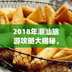 2018年潮汕旅游攻略大揭秘，带你玩转潮汕风情！